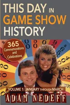 This Day in Game Show History- 365 Commemorations and Celebrations, Vol. 1: January Through March/Adam Nedeff