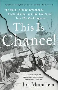 This Is Chance!: The Great Alaska Earthquake, Genie Chance, and the Shattered City She Held Together - Jon Mooallem