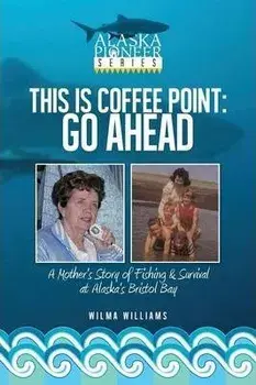 This Is Coffee Point: Go Ahead: A Mother's Story of Fishing & Survival at Alaska's Bristol Bay, Paperback/Wilma Williams