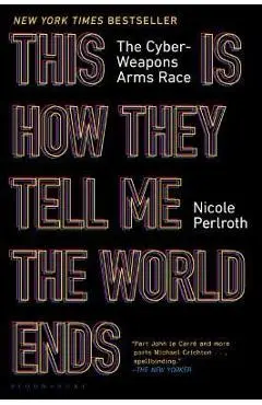 This Is How They Tell Me the World Ends: The Cyberweapons Arms Race - Nicole Perlroth