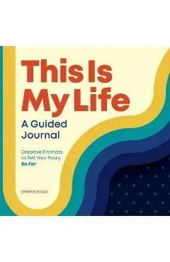 This Is My Life: A Guided Journal: Creative Prompts to Tell Your Story, So Far - Kristen Fogle