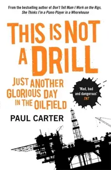 This Is Not A Drill. Just Another Glorious Day in the Oilfield, Paperback/Paul Carter