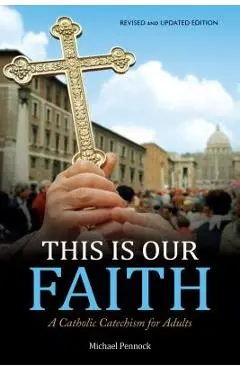 This Is Our Faith: A Catholic Catechism for Adults - Michael Pennock
