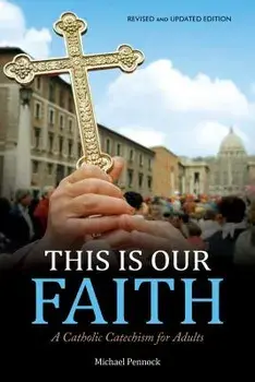 This Is Our Faith: A Catholic Catechism for Adults, Paperback/Michael Pennock
