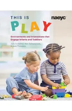This Is Play: Environments and Interactions That Engage Infants and Toddlers - Julia Luckenbill