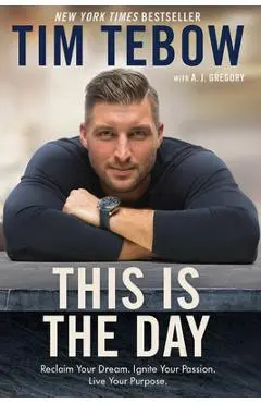 This Is the Day: Reclaim Your Dream. Ignite Your Passion. Live Your Purpose. - Tim Tebow