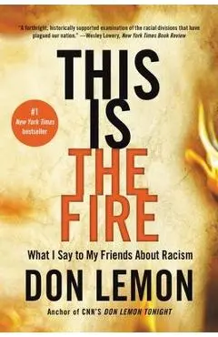 This Is the Fire: What I Say to My Friends about Racism - Don Lemon