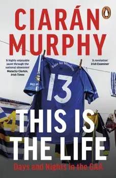 This is the Life. Days and Nights in the GAA, Paperback/Ciaran Murphy