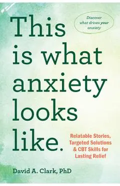 This Is What Anxiety Looks Like: Relatable Stories, Targeted Solutions, and CBT Skills for Lasting Relief - David A. Clark