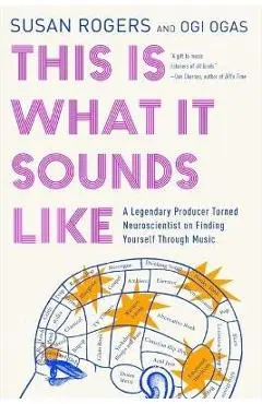 This Is What It Sounds Like: A Legendary Producer Turned Neuroscientist on Finding Yourself Through Music - Susan Rogers
