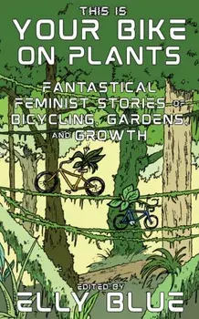 This Is Your Bike on Plants. Fantastical Feminist Stories of Bicycling, Gardens, and Growth, Paperback/***