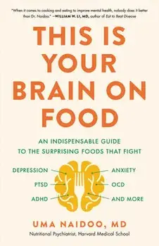 This Is Your Brain on Food: An Indispensable Guide to the Surprising Foods That Fight Depression, Anxiety, Ptsd, Ocd, Adhd, and More/Uma Naidoo