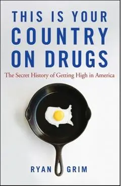 This Is Your Country on Drugs: The Secret History of Getting High in America - Ryan Grim
