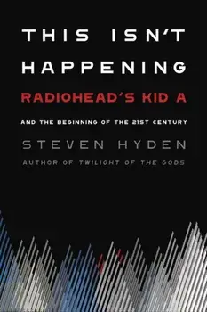 This Isn't Happening: Radiohead's "kid A" and the Beginning of the 21st Century, Hardcover/Steven Hyden