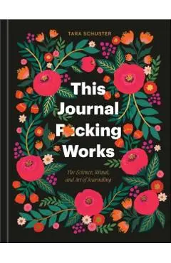 This Journal F*cking Works: The Science, Ritual, and Art of Journaling - Tara Schuster