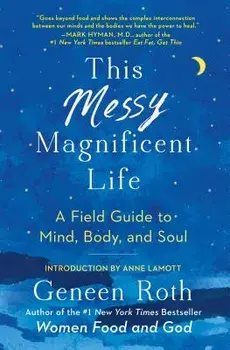 This Messy Magnificent Life: A Field Guide to Mind, Body, and Soul, Paperback/Geneen Roth