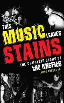 This Music Leaves Stains: The Complete Story of the Misfits, Paperback/James Greene