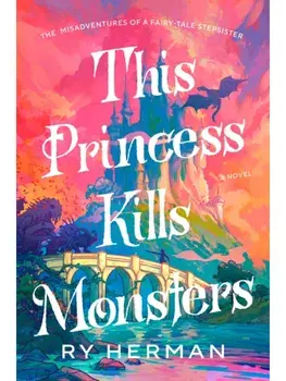 This Princess Kills Monsters. The Misadventures of a Fairy-Tale Stepsister: A Novel, Paperback/Ry Herman