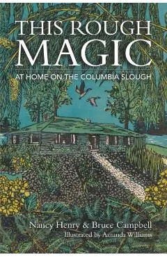 This Rough Magic: At Home on the Columbia Slough - Nancy Henry