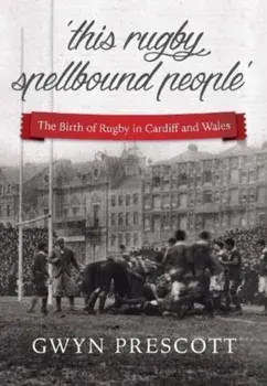 'this rugby spellbound people'. The Birth of Rugby in Cardiff and Wales, 3 New edition, Paperback/Gwyn Prescott