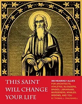 This Saint Will Change Your Life: 300 Heavenly Allies for Architects, Athletes, Bloggers, Brides, Librarians, Murderers, Whales, Widows, and You/Thomas J. Craughwell