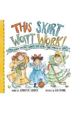 This Skirt Won't Work!: How Women Athletes Changed Their Clothes and Changed the Game​ - Jennifer Cooper