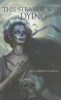 This Strange Way of Dying: Stories of Magic, Desire & the Fantastic, Paperback/Silvia Moreno-Garcia