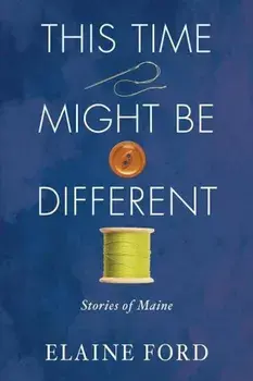 This Time Might Be Different: Stories of Maine, Paperback/Elaine Ford