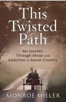 This Twisted Path: My Journey through Abuse and Addiction in Amish Country, Paperback/Monroe Miller