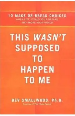 This Wasn't Supposed to Happen to Me: 10 Make-Or-Break Choices When Life Steals Your Dreams and Rocks Your World - Bev Smallwood