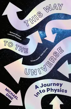This Way to the Universe. A Journey into Physics, Hardback/Michael Dine
