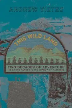 This Wild Land: Two Decades of Adventure as a Park Ranger in the Shadow of Katahdin, Paperback/Andrew Vietze