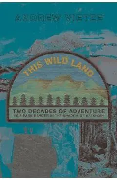 This Wild Land: Two Decades of Adventure as a Park Ranger in the Shadow of Katahdin - Andrew Vietze