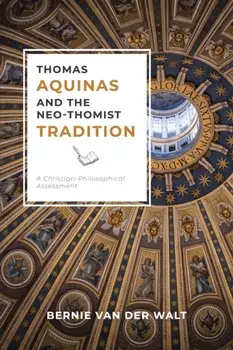 Thomas Aquinas and the Neo-Thomist Tradition: A Christian-Philosophical Assessment, Paperback/Bernie J. Van Der Walt