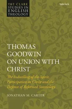 Thomas Goodwin on Union with Christ. The Indwelling of the Spirit, Participation in Christ and the Defence of Reformed Soteriology, Hardback/***