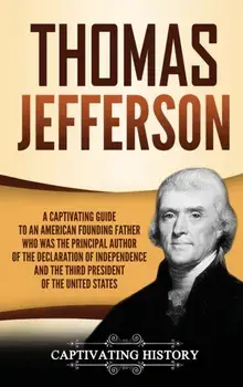 Thomas Jefferson: A Captivating Guide to an American Founding Father Who Was the Principal Author of the Declaration of Independence and, Hardcover/Captivating History