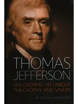 Thomas Jefferson. Uncovering His Unique Philosophy and Vision, Hardback/M. Andrew Holowchak