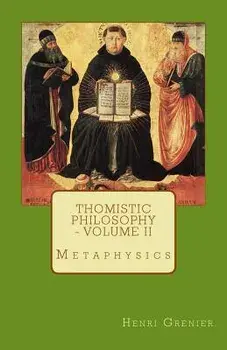Thomistic Philosophy - Volume II: Metaphysics, Paperback/Henri Grenier