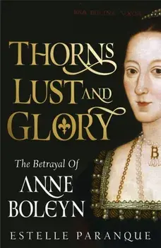 Thorns, Lust and Glory. The betrayal of Anne Boleyn, Paperback/Estelle Paranque