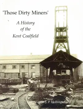 Those Dirty Miners. A History of the Kent Coalfield, Paperback/J. P. Hollingsworth