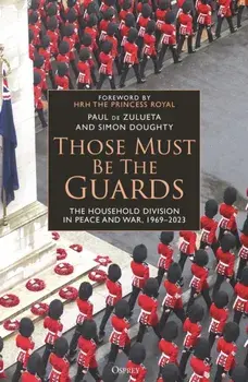 Those Must Be The Guards. The Household Division in Peace and War, 1969–2023, Hardback/Simon Doughty