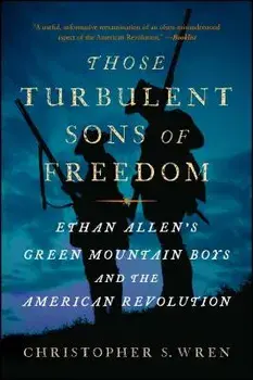 Those Turbulent Sons of Freedom: Ethan Allen's Green Mountain Boys and the American Revolution, Paperback/Christopher S. Wren