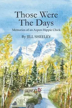 Those Were the Days: Memories of an Aspen Hippie Chick, Paperback/Jill Sheeley