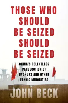 Those Who Should Be Seized Should Be Seized. China's Relentless Persecution of Uyghurs and Other Ethnic Minorities, Hardback/John Beck