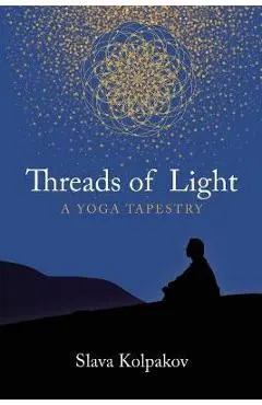Threads of Light: A Yoga Tapestry - Slava Kolpakov
