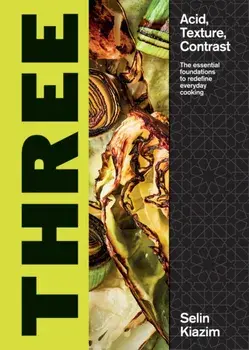 Three. Acid, Texture, Contrast - The Essential Foundations to Redefine Everyday Cooking, Hardback/Selin Kiazim