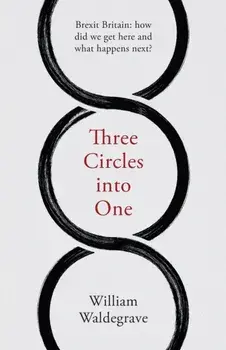 Three Circles Into One: Brexit Britain: How Did We Get Here and What Happens Next?, Paperback/William Waldegrave