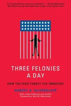 Three Felonies a Day: How the Feds Target the Innocent, Paperback/Harvey Silverglate