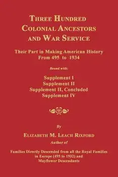 Three Hundred Colonial Ancestors and War Service: Their Part in Making American History from 495 to 1934. Bound with Supplement I, Supplement II, Supp/Elizabeth M. Rixford