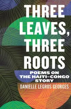 Three Leaves, Three Roots: Poems on the Haiti-Congo Story - Danielle Legros Georges
